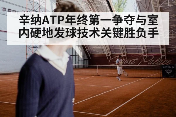 辛纳ATP年终第一争夺与室内硬地发球技术关键胜负手