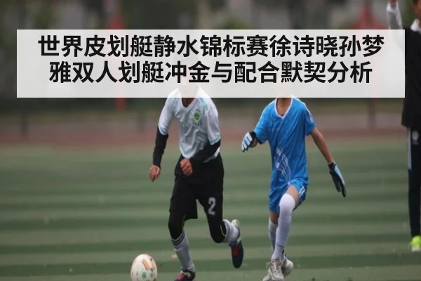 世界皮划艇静水锦标赛徐诗晓孙梦雅双人划艇冲金与配合默契分析