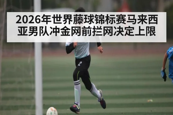 2026年世界藤球锦标赛马来西亚男队冲金网前拦网决定上限